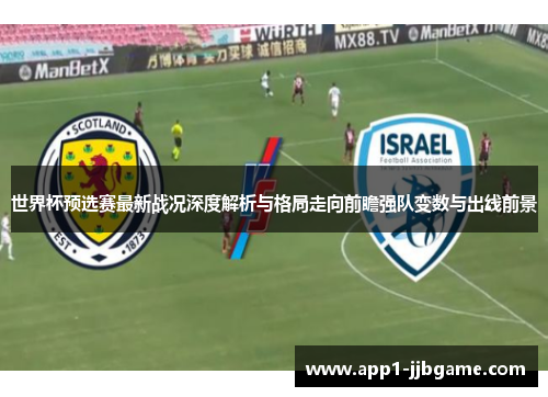 世界杯预选赛最新战况深度解析与格局走向前瞻强队变数与出线前景 世界杯预选赛最新战况深度解析与格局走向前瞻强队变数与出线前景