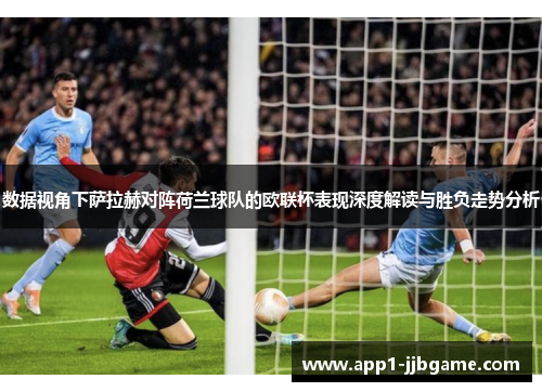数据视角下萨拉赫对阵荷兰球队的欧联杯表现深度解读与胜负走势分析 数据视角下萨拉赫对阵荷兰球队的欧联杯表现深度解读与胜负走势分析