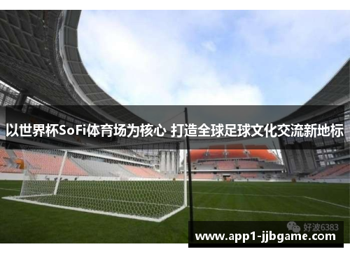 以世界杯SoFi体育场为核心 打造全球足球文化交流新地标 以世界杯SoFi体育场为核心 打造全球足球文化交流新地标