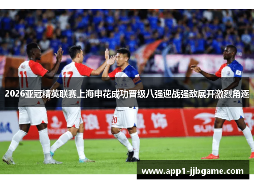 2026亚冠精英联赛上海申花成功晋级八强迎战强敌展开激烈角逐