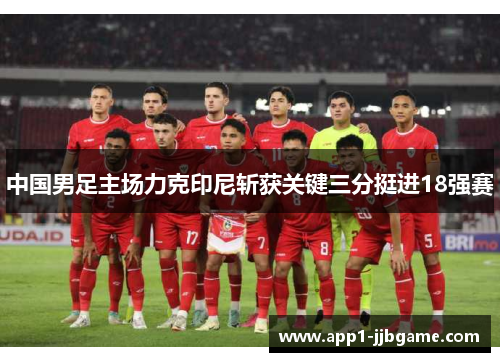 中国男足主场力克印尼斩获关键三分挺进18强赛