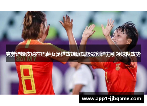 克劳迪娅皮纳在巴萨女足进攻端展现极致创造力引领球队攻势 克劳迪娅皮纳在巴萨女足进攻端展现极致创造力引领球队攻势