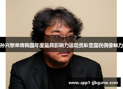 孙兴慜荣膺韩国年度最具影响力运动员彰显国民偶像魅力