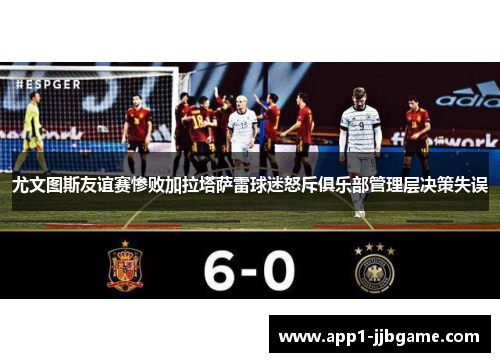 尤文图斯友谊赛惨败加拉塔萨雷球迷怒斥俱乐部管理层决策失误