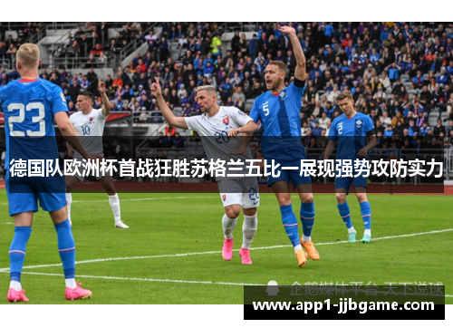 德国队欧洲杯首战狂胜苏格兰五比一展现强势攻防实力 德国队欧洲杯首战狂胜苏格兰五比一展现强势攻防实力