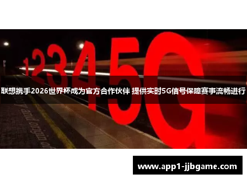 联想携手2026世界杯成为官方合作伙伴 提供实时5G信号保障赛事流畅进行 联想携手2026世界杯成为官方合作伙伴 提供实时5G信号保障赛事流畅进行