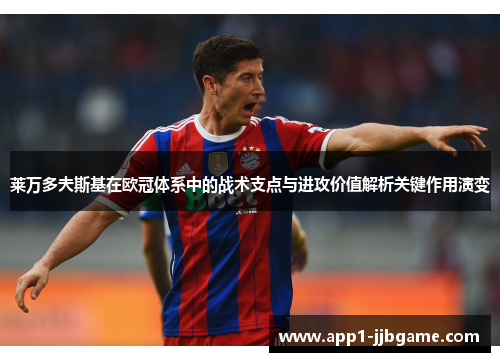 莱万多夫斯基在欧冠体系中的战术支点与进攻价值解析关键作用演变 莱万多夫斯基在欧冠体系中的战术支点与进攻价值解析关键作用演变