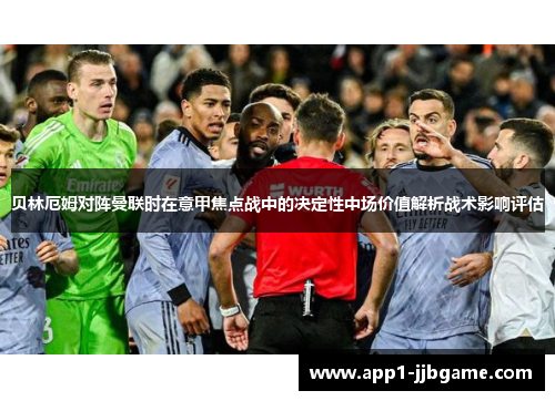 贝林厄姆对阵曼联时在意甲焦点战中的决定性中场价值解析战术影响评估 贝林厄姆对阵曼联时在意甲焦点战中的决定性中场价值解析战术影响评估