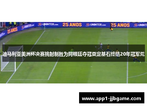 迪马利亚美洲杯决赛挑射制胜为阿根廷夺冠奠定基石终结20年冠军荒 迪马利亚美洲杯决赛挑射制胜为阿根廷夺冠奠定基石终结20年冠军荒