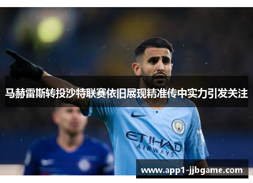 马赫雷斯转投沙特联赛依旧展现精准传中实力引发关注 马赫雷斯转投沙特联赛依旧展现精准传中实力引发关注