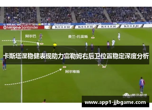 卡斯塔涅稳健表现助力富勒姆右后卫位置稳定深度分析 卡斯塔涅稳健表现助力富勒姆右后卫位置稳定深度分析