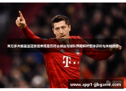莱万多夫斯基亚冠赛场表现是否符合球迷与球队预期解析整体评价与关键数据 莱万多夫斯基亚冠赛场表现是否符合球迷与球队预期解析整体评价与关键数据