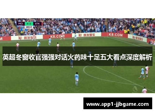 英超冬窗收官强强对话火药味十足五大看点深度解析 英超冬窗收官强强对话火药味十足五大看点深度解析