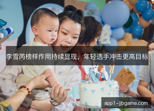 李雪芮榜样作用持续显现,年轻选手冲击更高目标 李雪芮榜样作用持续显现,年轻选手冲击更高目标