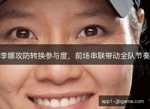 李娜攻防转换参与度，前场串联带动全队节奏